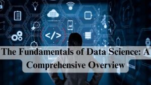 The Fundamentals of Data Science: A Comprehensive Overview